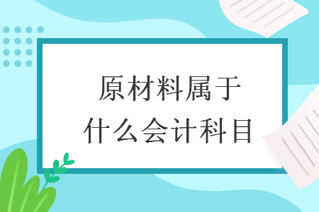 原材料屬于什么會(huì)計(jì)科目