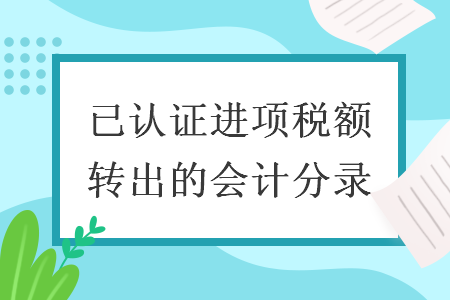已認(rèn)證進(jìn)項稅額轉(zhuǎn)出的會計分錄