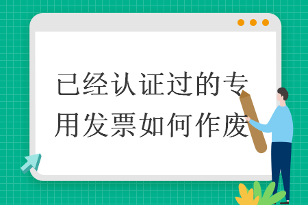 已經(jīng)認(rèn)證過的專用發(fā)票如何作廢
