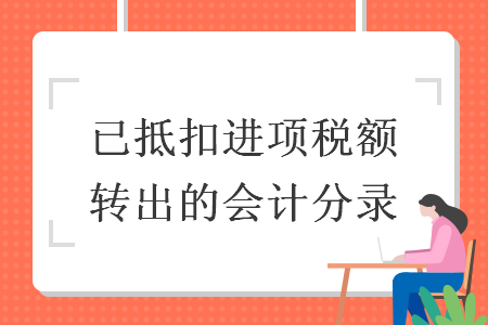 已抵扣進(jìn)項(xiàng)稅額轉(zhuǎn)出的會計(jì)分錄