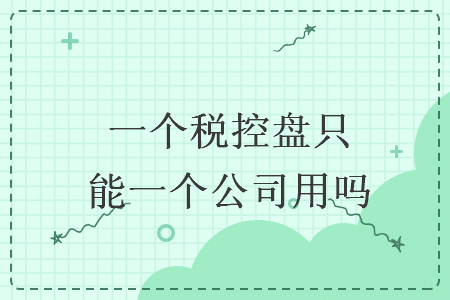 一個(gè)稅控盤只能一個(gè)公司用嗎