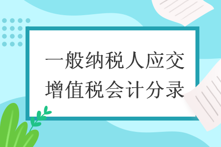 一般納稅人應(yīng)交增值稅會計(jì)分錄