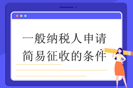 一般納稅人申請(qǐng)簡(jiǎn)易征收的條件