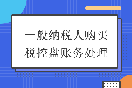 一般納稅人購買稅控盤賬務(wù)處理