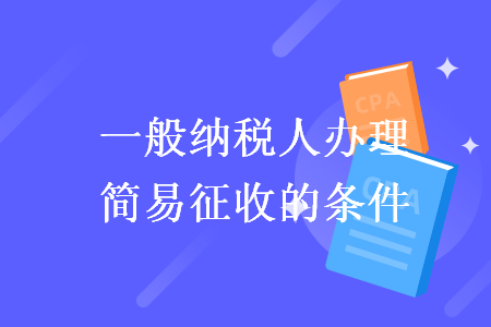 一般納稅人辦理簡(jiǎn)易征收的條件