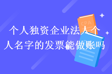 個(gè)人獨(dú)資企業(yè)法人個(gè)人名字的發(fā)票能做賬嗎
