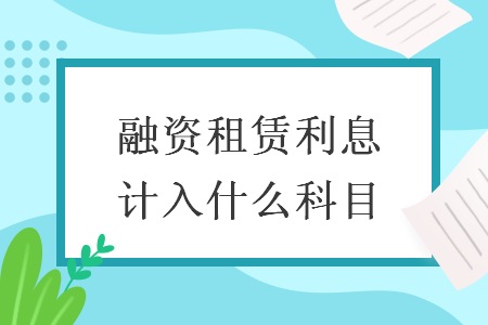 融資租賃利息計(jì)入什么科目