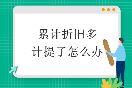 累計(jì)折舊多計(jì)提了怎么辦