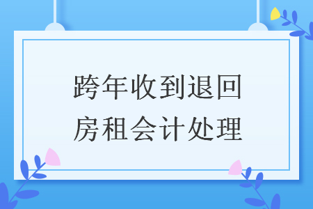 跨年收到退回房租會(huì)計(jì)處理