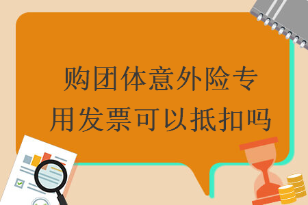 購團體意外險專用發(fā)票可以抵扣嗎