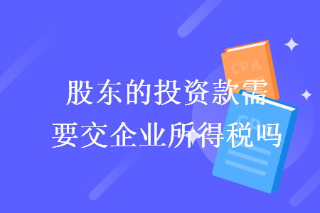 股東的投資款需要交企業(yè)所得稅嗎