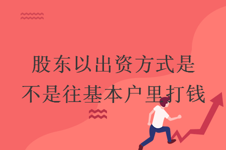 股東以出資方式是不是往基本戶里打錢