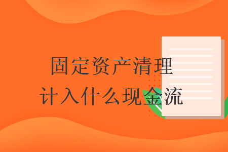 固定資產(chǎn)清理計(jì)入什么現(xiàn)金流