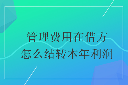 管理費用在借方怎么結(jié)轉(zhuǎn)本年利潤