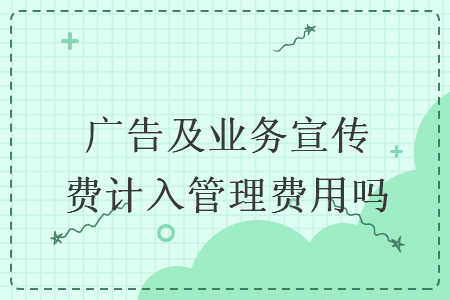廣告及業(yè)務(wù)宣傳費(fèi)計(jì)入管理費(fèi)用嗎