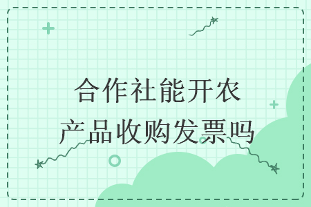 合作社能開農(nóng)產(chǎn)品收購發(fā)票嗎
