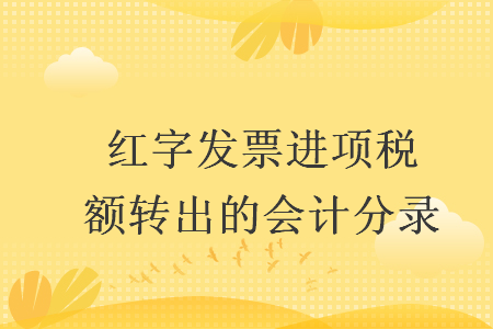 紅字發(fā)票進(jìn)項(xiàng)稅額轉(zhuǎn)出的會(huì)計(jì)分錄
