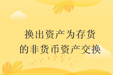 換出資產(chǎn)為存貨的非貨幣資產(chǎn)交換
