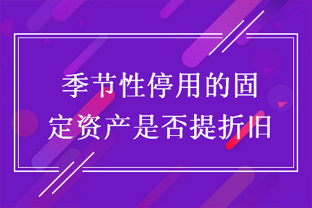 季節(jié)性停用的固定資產(chǎn)是否提折舊