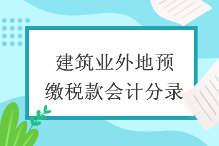 建筑業(yè)外地預(yù)繳稅款會計分錄