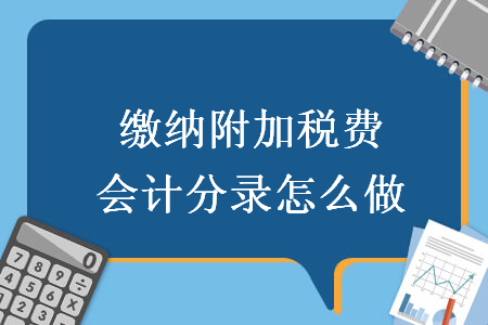 繳納附加稅費(fèi)會(huì)計(jì)分錄怎么做