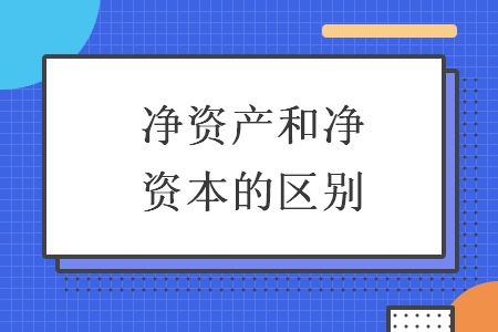 凈資產(chǎn)和凈資本的區(qū)別