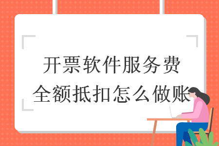 開票軟件服務費全額抵扣怎么做賬