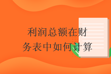 利潤總額在財務(wù)表中如何計算