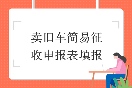 賣舊車簡(jiǎn)易征收申報(bào)表填報(bào)