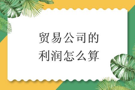 貿(mào)易公司的利潤怎么算
