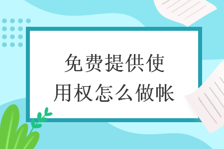 免費(fèi)提供使用權(quán)怎么做帳