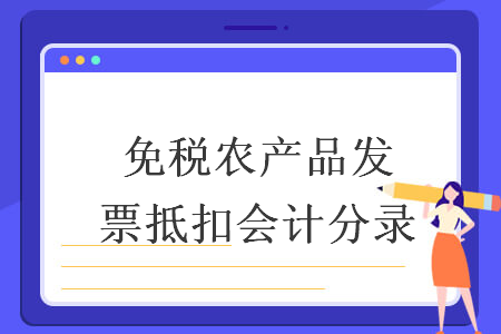 免稅農(nóng)產(chǎn)品發(fā)票抵扣會(huì)計(jì)分錄