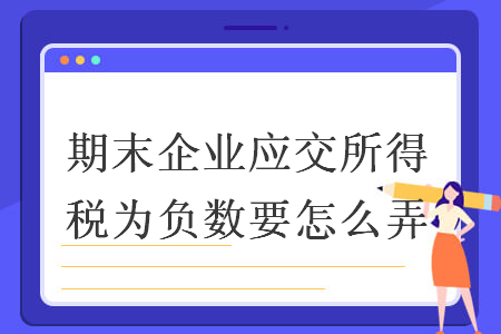 期末企業(yè)應(yīng)交所得稅為負(fù)數(shù)要怎么弄