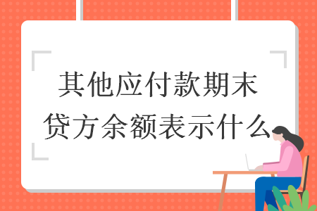 其他應(yīng)付款期末貸方余額表示什么