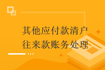 其他應(yīng)付款清戶往來款賬務(wù)處理
