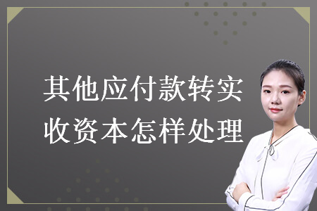 其他應(yīng)付款轉(zhuǎn)實(shí)收資本怎樣處理