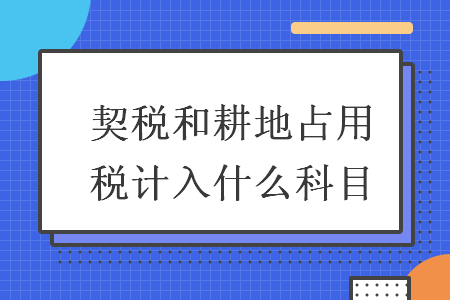 契稅和耕地占用稅計(jì)入什么科目