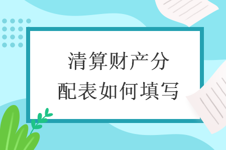 清算財(cái)產(chǎn)分配表如何填寫(xiě)