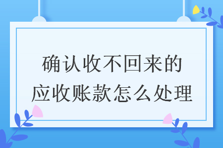 確認(rèn)收不回來的應(yīng)收賬款怎么處理