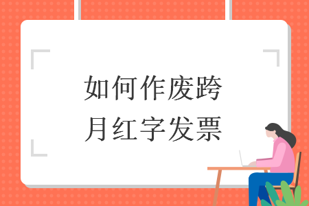如何作廢跨月紅字發(fā)票
