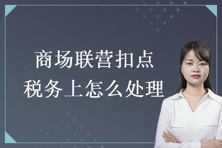商場(chǎng)聯(lián)營(yíng)扣點(diǎn)稅務(wù)上怎么處理