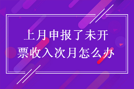 上月申報(bào)了未開(kāi)票收入次月怎么辦