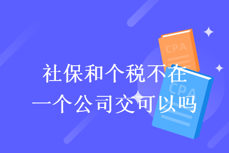 社保和個(gè)稅不在一個(gè)公司交可以嗎