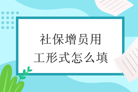 社保增員用工形式怎么填