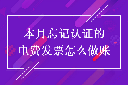 本月忘記認(rèn)證的電費(fèi)發(fā)票怎么做賬