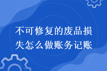 不可修復(fù)的廢品損失怎么做賬務(wù)記賬