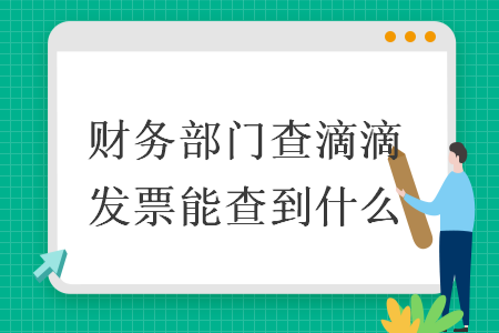 財(cái)務(wù)部門查滴滴發(fā)票能查到什么