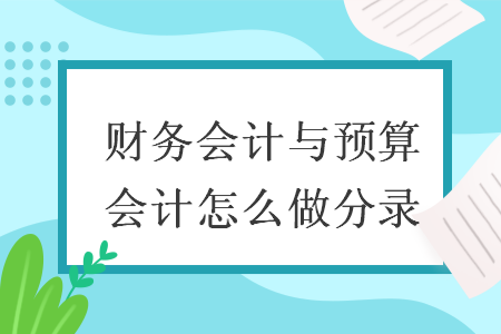 財(cái)務(wù)會(huì)計(jì)與預(yù)算會(huì)計(jì)怎么做分錄