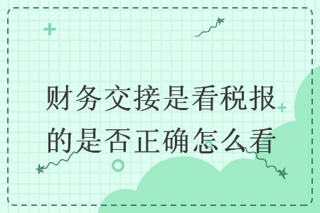 財務交接是看稅報的是否正確怎么看