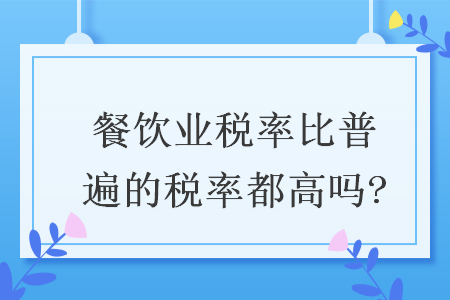 餐飲業(yè)稅率比普遍的稅率都高嗎?